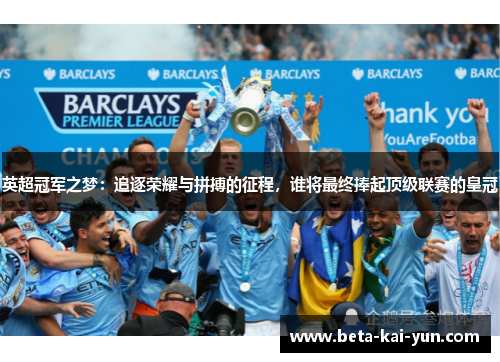 英超冠军之梦：追逐荣耀与拼搏的征程，谁将最终捧起顶级联赛的皇冠