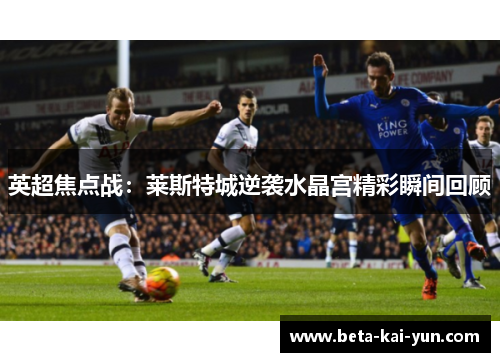 英超焦点战:莱斯特城逆袭水晶宫精彩瞬间回顾 英超焦点战:莱斯特城逆袭水晶宫精彩瞬间回顾