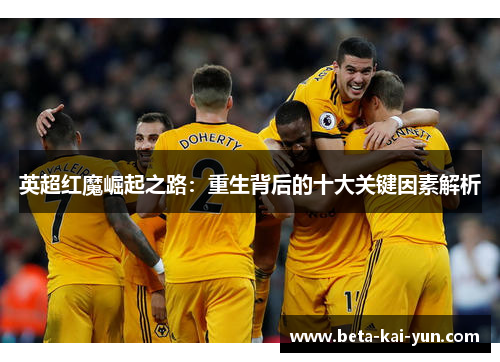 英超红魔崛起之路：重生背后的十大关键因素解析