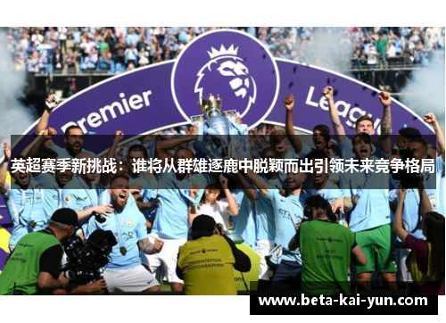 英超赛季新挑战：谁将从群雄逐鹿中脱颖而出引领未来竞争格局