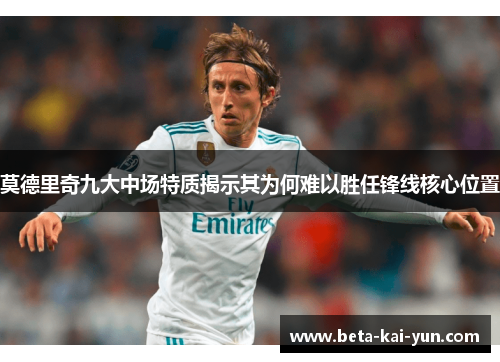 莫德里奇九大中场特质揭示其为何难以胜任锋线核心位置 莫德里奇九大中场特质揭示其为何难以胜任锋线核心位置