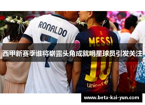 西甲新赛季谁将崭露头角成就明星球员引发关注 西甲新赛季谁将崭露头角成就明星球员引发关注