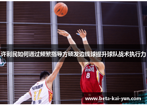 许利民如何通过频繁指导方硕发边线球提升球队战术执行力