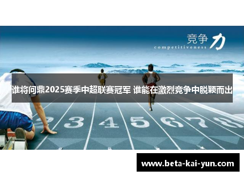 谁将问鼎2025赛季中超联赛冠军 谁能在激烈竞争中脱颖而出