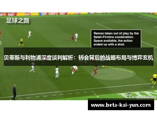 贝蒂斯与利物浦深度谈判解析：转会背后的战略布局与博弈玄机