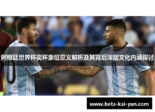阿根廷世界杯奖杯象征意义解析及其背后深层文化内涵探讨 阿根廷世界杯奖杯象征意义解析及其背后深层文化内涵探讨