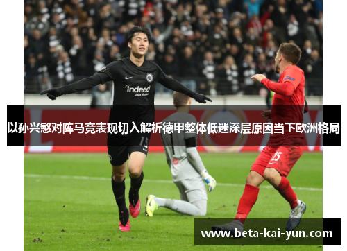 以孙兴慜对阵马竞表现切入解析德甲整体低迷深层原因当下欧洲格局