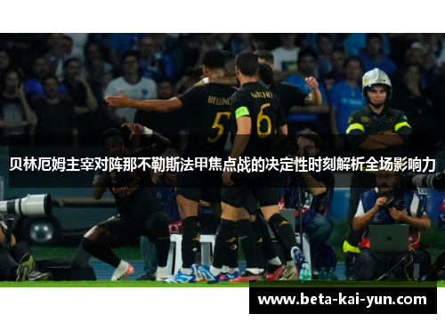 贝林厄姆主宰对阵那不勒斯法甲焦点战的决定性时刻解析全场影响力