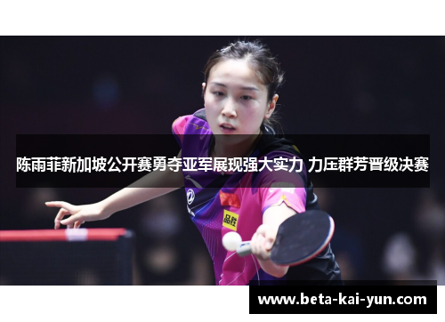 陈雨菲新加坡公开赛勇夺亚军展现强大实力 力压群芳晋级决赛 陈雨菲新加坡公开赛勇夺亚军展现强大实力 力压群芳晋级决赛