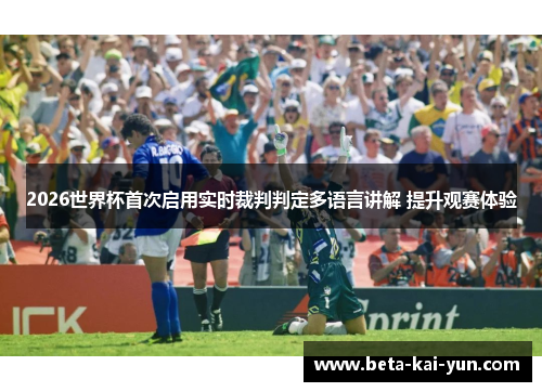 2026世界杯首次启用实时裁判判定多语言讲解 提升观赛体验