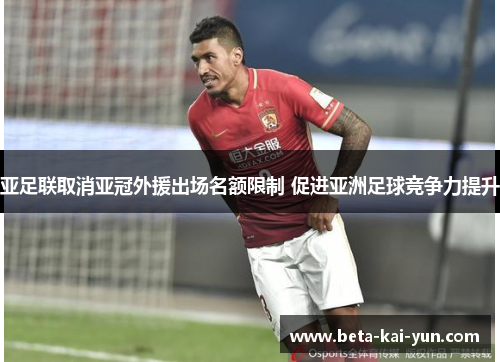 亚足联取消亚冠外援出场名额限制 促进亚洲足球竞争力提升 亚足联取消亚冠外援出场名额限制 促进亚洲足球竞争力提升