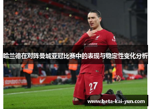 哈兰德在对阵曼城亚冠比赛中的表现与稳定性变化分析 哈兰德在对阵曼城亚冠比赛中的表现与稳定性变化分析
