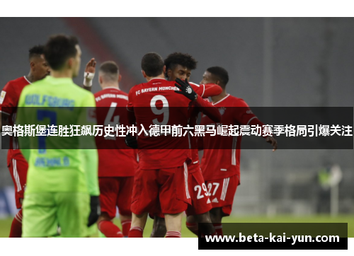 奥格斯堡连胜狂飙历史性冲入德甲前六黑马崛起震动赛季格局引爆关注 奥格斯堡连胜狂飙历史性冲入德甲前六黑马崛起震动赛季格局引爆关注