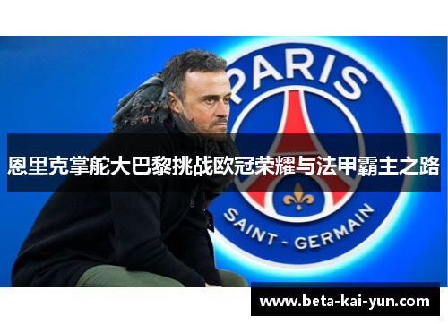 恩里克掌舵大巴黎挑战欧冠荣耀与法甲霸主之路 恩里克掌舵大巴黎挑战欧冠荣耀与法甲霸主之路