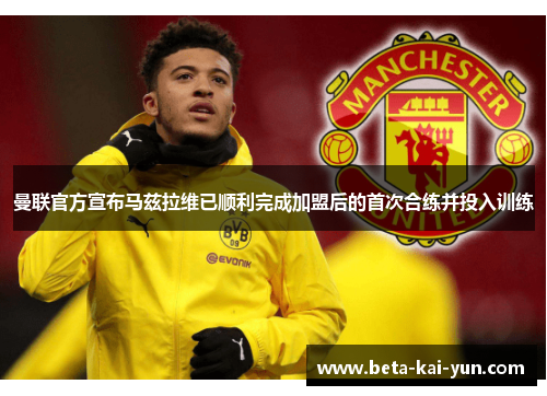 曼联官方宣布马兹拉维已顺利完成加盟后的首次合练并投入训练 曼联官方宣布马兹拉维已顺利完成加盟后的首次合练并投入训练