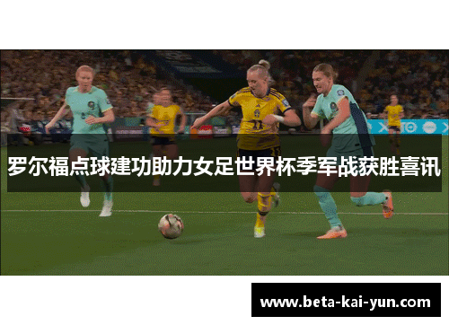 罗尔福点球建功助力女足世界杯季军战获胜喜讯