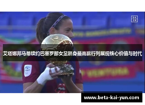 艾塔娜邦马蒂续约巴塞罗那女足跻身最高薪行列展现核心价值与时代