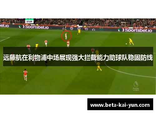 远藤航在利物浦中场展现强大拦截能力助球队稳固防线