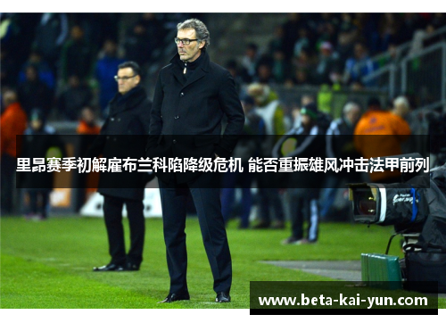 里昂赛季初解雇布兰科陷降级危机 能否重振雄风冲击法甲前列