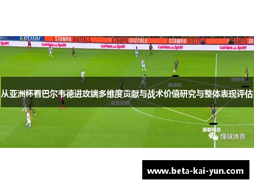 从亚洲杯看巴尔韦德进攻端多维度贡献与战术价值研究与整体表现评估