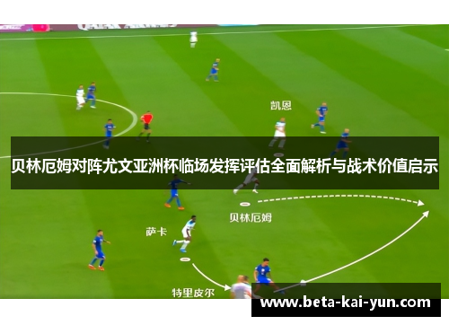 贝林厄姆对阵尤文亚洲杯临场发挥评估全面解析与战术价值启示