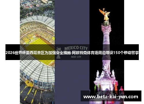 2026世界杯墨西哥赛区为加强安全措施 阿兹特克体育场周边增设150个移动警亭
