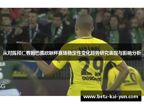 从对阵拜仁看姆巴佩欧联杯赛场稳定性变化趋势研究表现与影响分析
