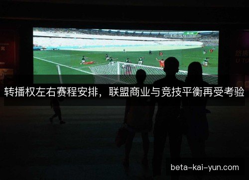 转播权左右赛程安排，联盟商业与竞技平衡再受考验